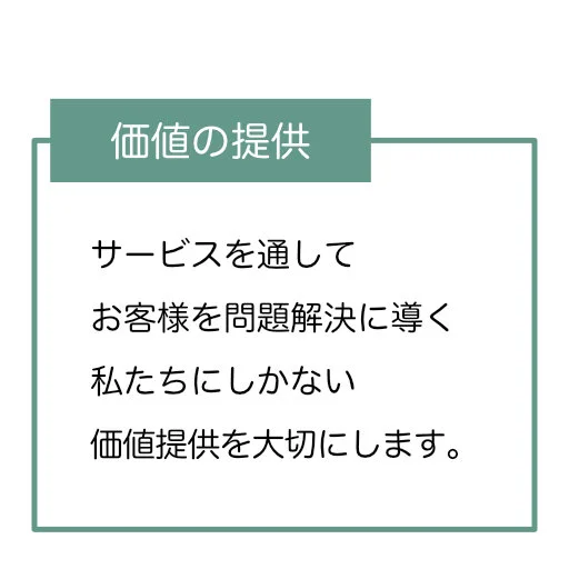 サービスを通してお客様を問題解決に導く、私たちにしかない価値提供を大切にします。